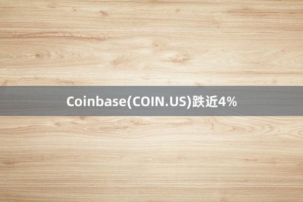 Coinbase(COIN.US)跌近4%