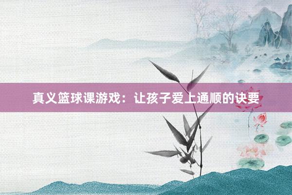 真义篮球课游戏：让孩子爱上通顺的诀要