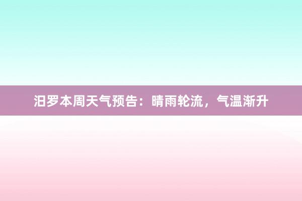 汨罗本周天气预告：晴雨轮流，气温渐升