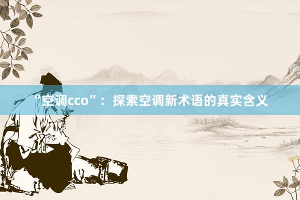 “空调cco”：探索空调新术语的真实含义